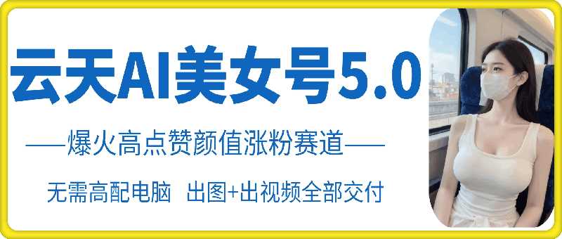 云天AI美女号5.0，爆火高点赞颜值涨粉赛道-柠檬网创