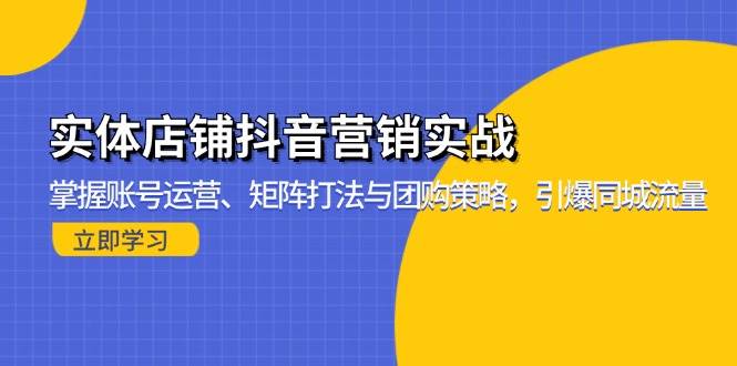 （13288期）实体店铺抖音营销实战：掌握账号运营、矩阵打法与团购策略，引爆同城流量-柠檬网创