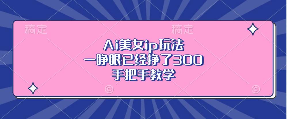（13286期）Ai美女ip玩法，一睁眼已经挣了300，手把手教学-柠檬网创