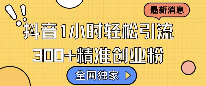 全网独家抖音引流，轻松日引300+精准创业粉【揭秘】-柠檬网创