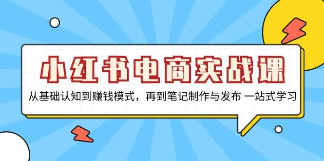 小红书电商实战课，从基础认知到赚钱模式，再到笔记制作与发布 一站式学习-柠檬网创