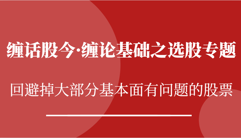缠话股今·缠论基础之选股专题：回避掉大部分基本面有问题的股票-柠檬网创
