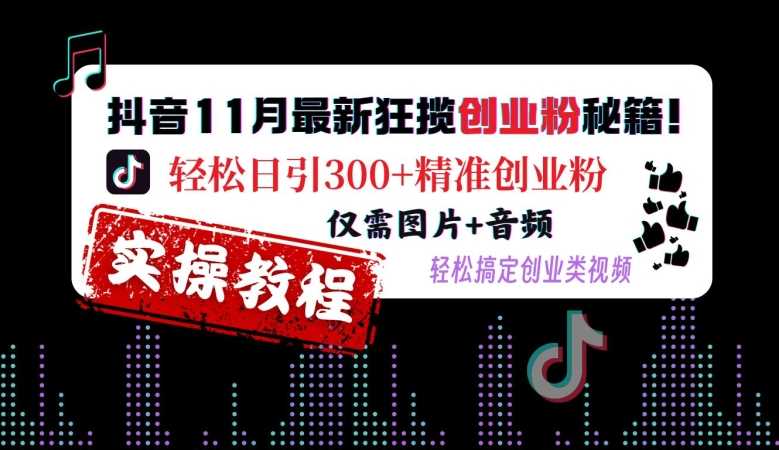 抖音11月最新狂揽创业粉秘籍，轻松日引300+精准创业粉，仅需图片+音频，轻松搞定创业类视频-柠檬网创