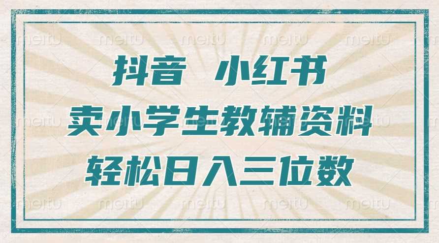抖音小红书卖小学生教辅资料，操作简单，小白也能轻松上手，一个月利润1W+-柠檬网创