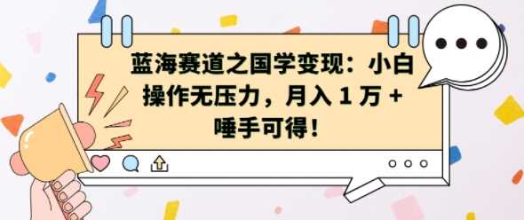 蓝海赛道之国学变现：小白操作无压力，月入 1 W + 唾手可得【揭秘】-柠檬网创