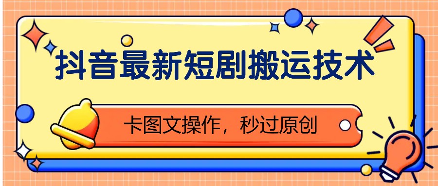 抖音最新短剧搬运技术，卡图文操作，秒过原创！-柠檬网创