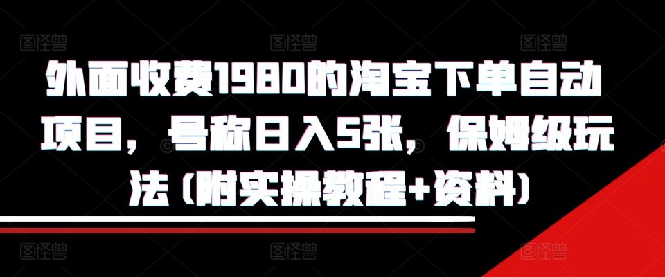 外面收费1980的淘宝下单自动项目，号称日入5张，保姆级玩法(附实操教程+资料)【揭秘】-柠檬网创