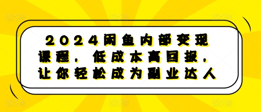 2024闲鱼内部变现课程，低成本高回报，让你轻松成为副业达人-柠檬网创