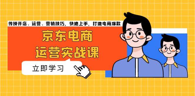 （13341期）京东电商运营实战课，传授开店、运营、营销技巧，快速上手，打造电商爆款-柠檬网创