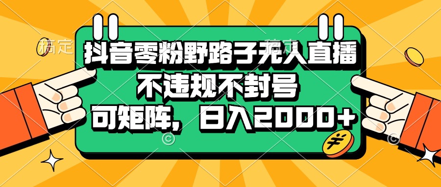 （13336期）抖音零粉野路子无人直播，不违规不封号，可矩阵，日入2000+-柠檬网创