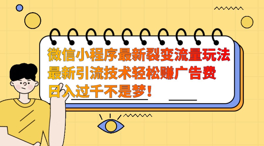 微信小程序最新裂变流量玩法，时间自由收益高轻松赚广告费，日入过千不是梦！-柠檬网创