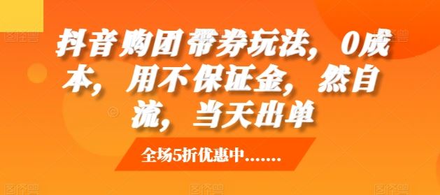 抖音‮购团‬带券玩法，0成本，‮用不‬保证金，‮然自‬流，当天出单-柠檬网创