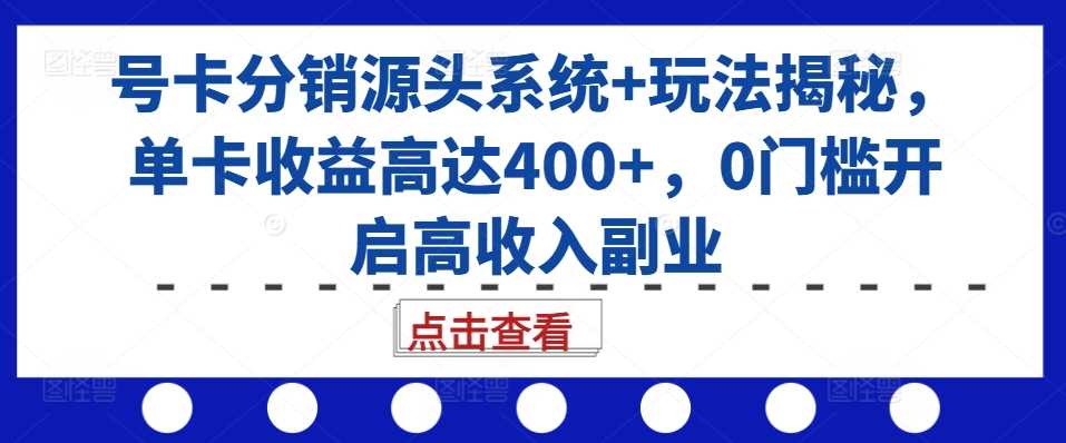 号卡分销源头系统+玩法揭秘，单卡收益高达400+，0门槛开启高收入副业-柠檬网创