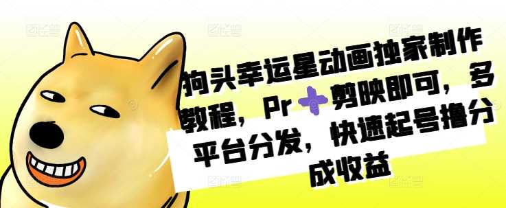 狗头幸运星动画独家制作教程，Pr➕剪映即可，多平台分发，快速起号撸分成收益-柠檬网创