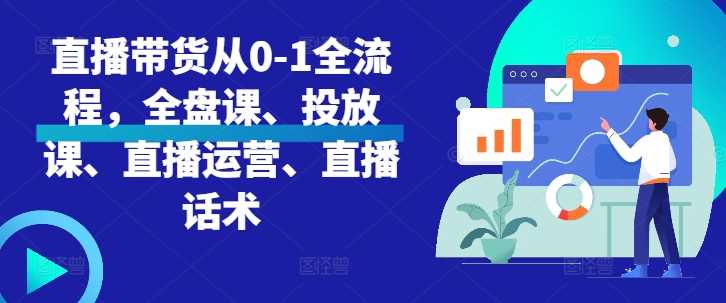 直播带货从0-1全流程，全盘课、投放课、直播运营、直播话术-柠檬网创