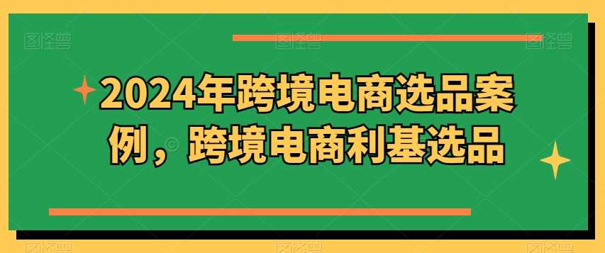 2024年跨境电商选品案例，跨境电商利基选品（更新11月）-柠檬网创
