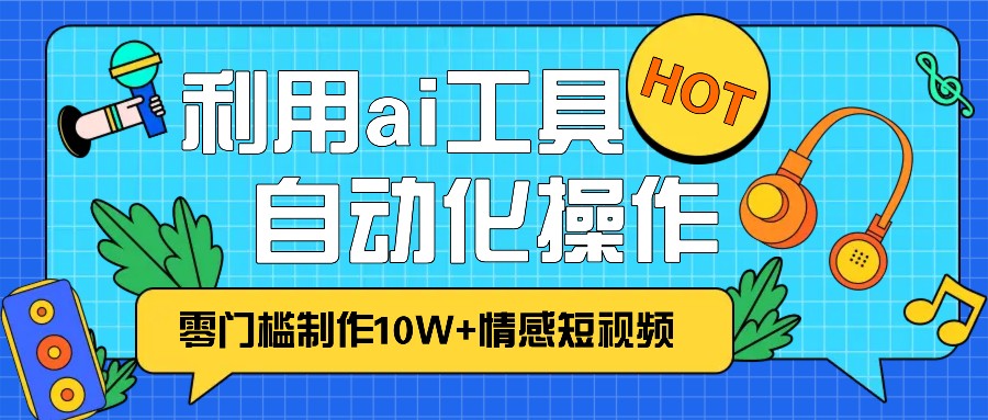 1分钟教你利用ai工具免费制作10W+情感视频,自动化批量操作,效率提升10倍！-柠檬网创
