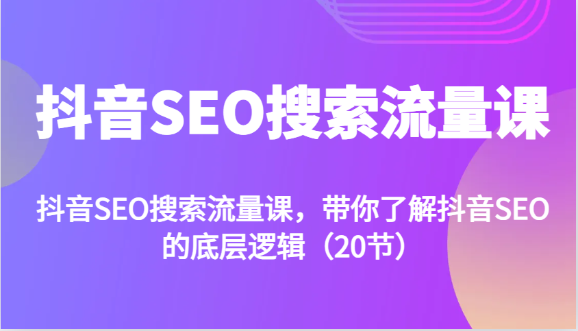 抖音SEO搜索流量课，带你了解抖音SEO的底层逻辑（20节）-柠檬网创