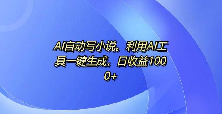 AI自动写小说，利用AI工具一键生成，日收益1k【揭秘】-柠檬网创