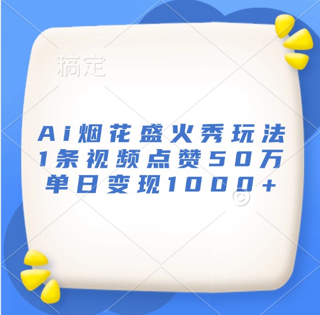 Ai烟花盛火秀玩法，1条视频点赞50万，单日变现1000+-柠檬网创