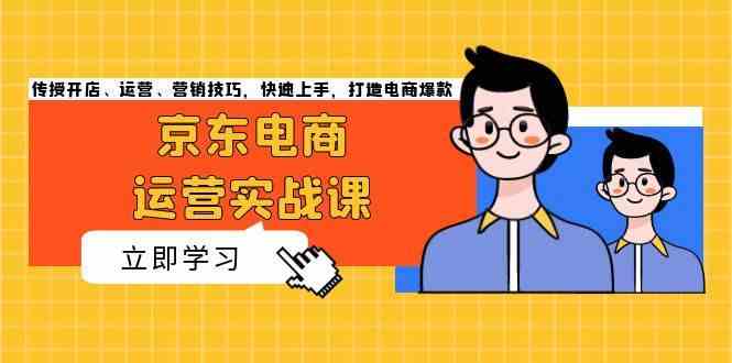 京东电商运营实战课，传授开店、运营、营销技巧，快速上手，打造电商爆款-柠檬网创
