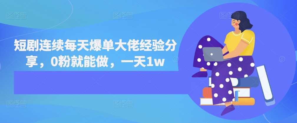 短剧连续每天爆单大佬经验分享，0粉就能做，一天1w-柠檬网创