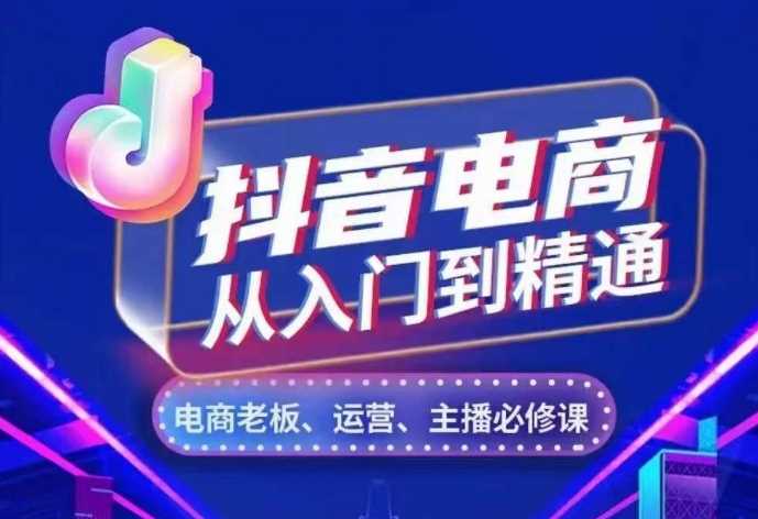 抖音电商从入门到精通，​从账号、流量、人货场、主播、店铺五个方面，全面解析抖音电商核心逻辑-柠檬网创