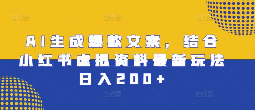 AI生成爆款文案，结合小红书虚拟资料最新玩法日入200+【揭秘】-柠檬网创