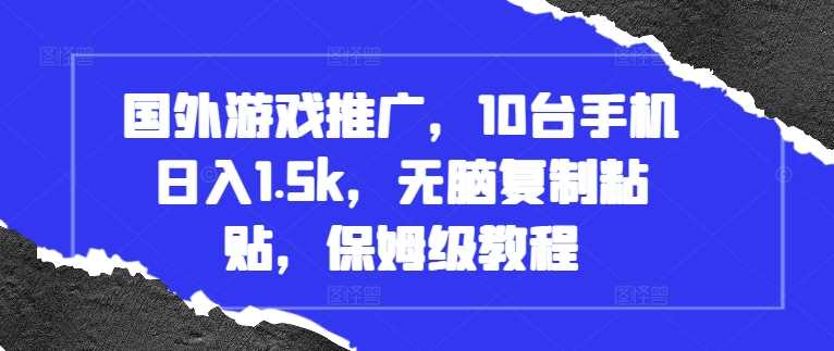 国外游戏推广，10台手机日入1.5k，无脑复制粘贴，保姆级教程【揭秘】-柠檬网创