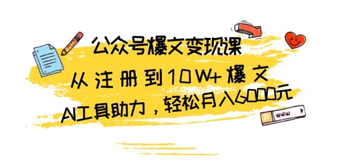 公众号爆文变现课：从注册到10W+爆文，AI工具助力，轻松月入6000元-柠檬网创