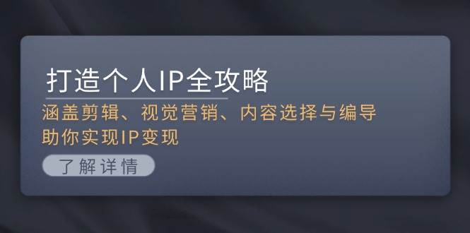 打造个人IP全攻略：涵盖剪辑、视觉营销、内容选择与编导，助你实现IP变现-柠檬网创