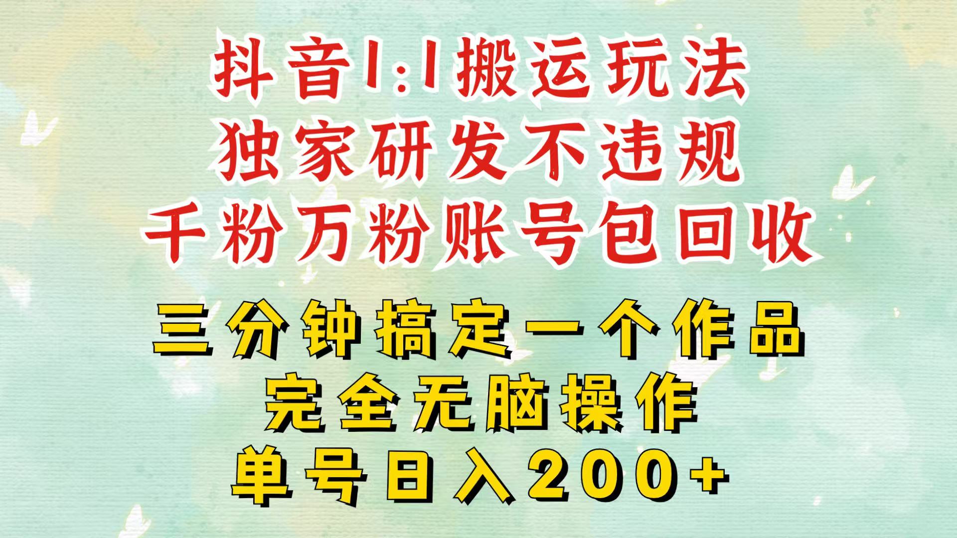 抖音1：1搬运独创顶级玩法！三分钟一条作品！单号每天稳定200+收益，千粉万粉包回收-柠檬网创