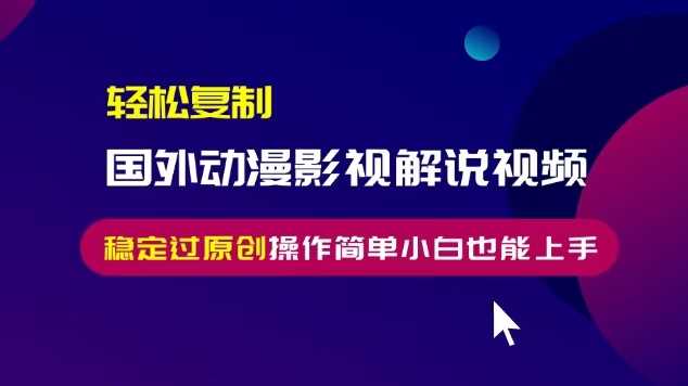 轻松复制国外动漫影视解说视频，无脑搬运稳定过原创，操作简单小白也能上手【揭秘】-柠檬网创