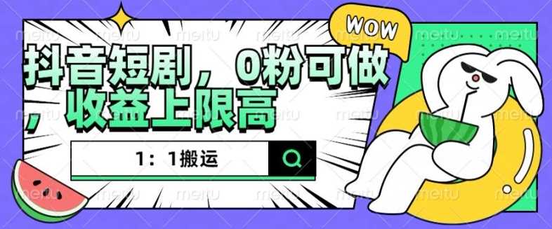 抖音短剧1：1搬运，无违规，0粉可做，收益上限高-柠檬网创