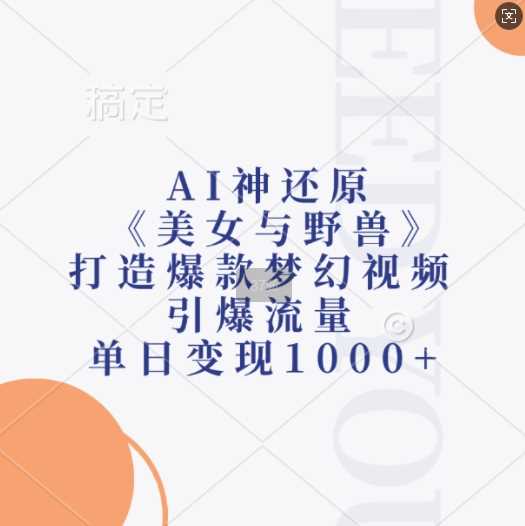 AI神还原《美女与野兽》，打造爆款梦幻视频，引爆流量，单日变现1k-柠檬网创