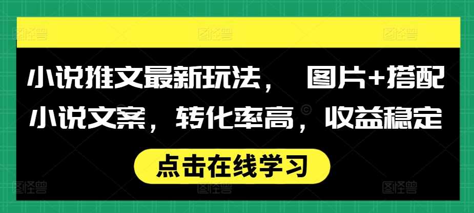 小说推文最新玩法， 图片+搭配小说文案，转化率高，收益稳定-柠檬网创