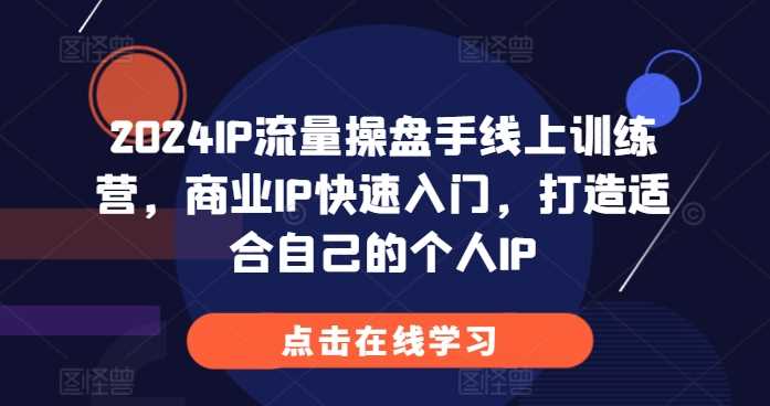 2024IP流量操盘手线上训练营，商业IP快速入门，打造适合自己的个人IP-柠檬网创