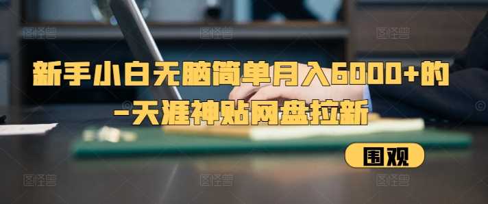 新手小白无脑简单月入6000+的-天涯神贴网盘拉新【揭秘】-柠檬网创