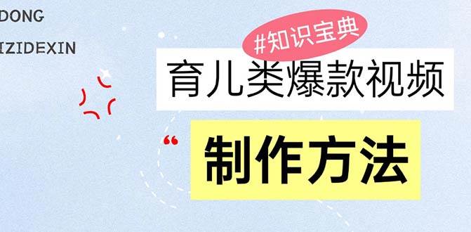 （13358期）育儿类爆款视频，我们永恒的话题，教你制作赚零花！-柠檬网创