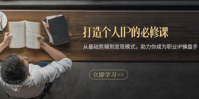 （13357期）打造个人IP的必修课：从基础剪辑到变现模式，助力你成为职业IP操盘手-柠檬网创