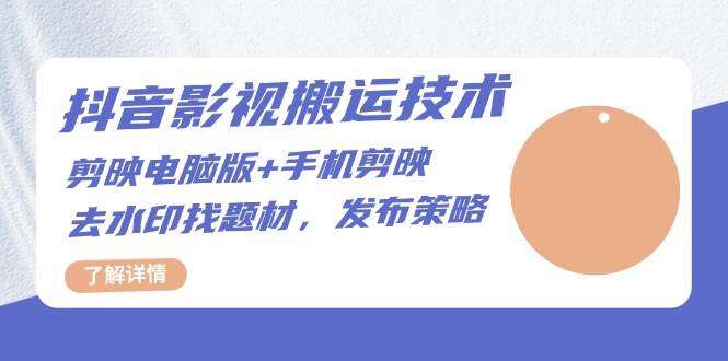抖音影视搬运技术：电脑剪映+手机剪映，去水印找题材，发布策略-柠檬网创