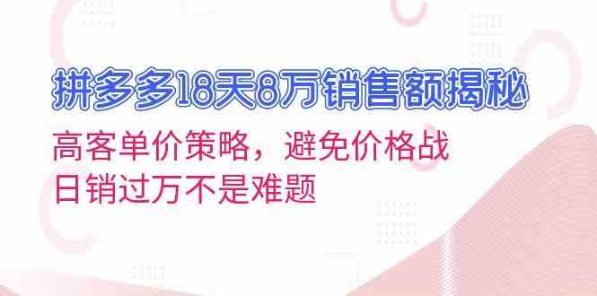 拼多多18天8万销售额揭秘：高客单价策略，避免价格战，日销过万不是难题-柠檬网创