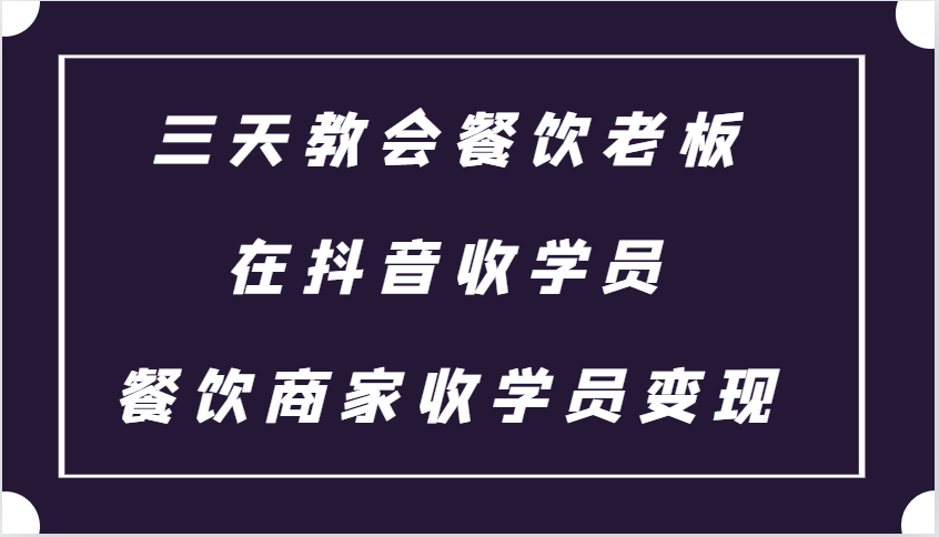 三天教会餐饮老板在抖音收学员 ，餐饮商家收学员变现课程-柠檬网创