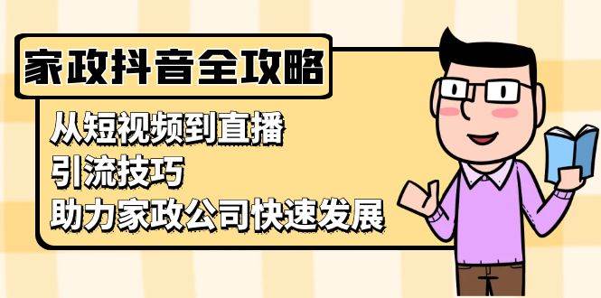 家政抖音运营指南：从短视频到直播，引流技巧，助力家政公司快速发展-柠檬网创