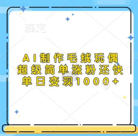 AI制作毛绒玩偶，超级简单涨粉还快，单日变现1k-柠檬网创