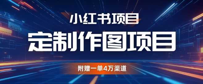 小红书私人定制图项目，附赠一单4W渠道【揭秘】-柠檬网创