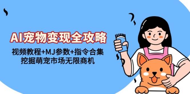 （13395期）AI宠物变现全攻略：视频教程+MJ参数+指令合集，挖掘萌宠市场无限商机-柠檬网创