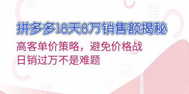 （13383期）拼多多18天8万销售额揭秘：高客单价策略，避免价格战，日销过万不是难题-柠檬网创