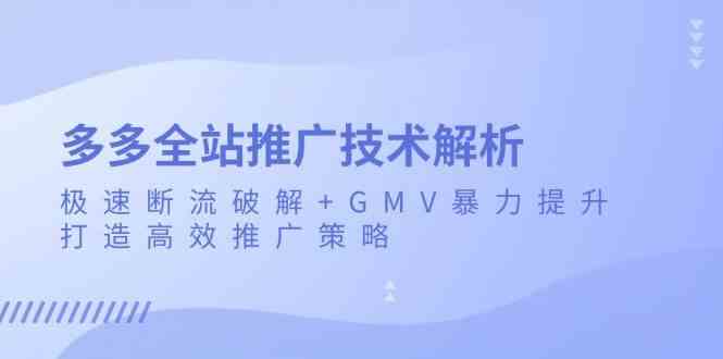 多多全站推广技术解析：极速断流破解+GMV暴力提升，打造高效推广策略-柠檬网创