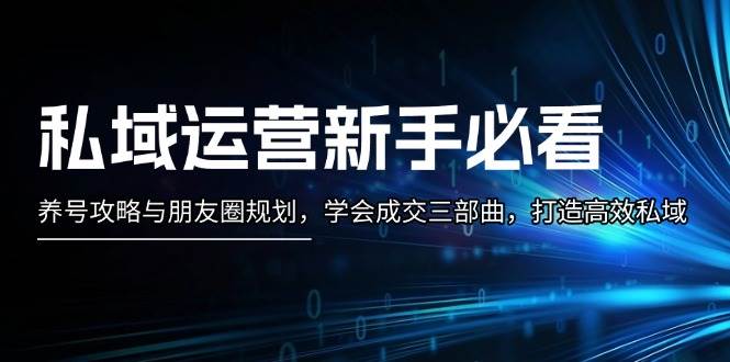 私域运营新手必看：养号攻略与朋友圈规划，学会成交三部曲，打造高效私域-柠檬网创